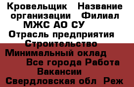 Кровельщик › Название организации ­ Филиал МЖС АО СУ-155 › Отрасль предприятия ­ Строительство › Минимальный оклад ­ 35 000 - Все города Работа » Вакансии   . Свердловская обл.,Реж г.